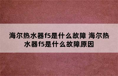 海尔热水器f5是什么故障 海尔热水器f5是什么故障原因